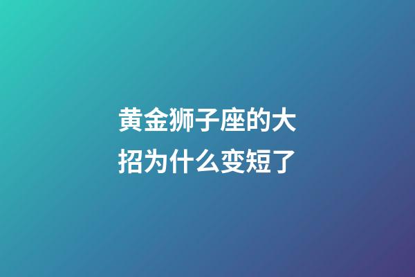 黄金狮子座的大招为什么变短了-第1张-星座运势-玄机派