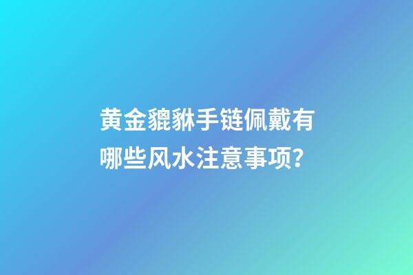 黄金貔貅手链佩戴有哪些风水注意事项？