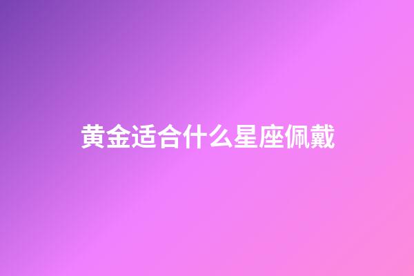 黄金适合什么星座佩戴-第1张-星座运势-玄机派