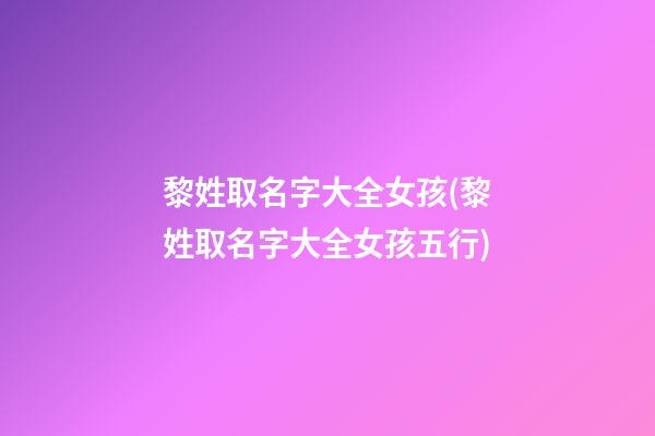 黎姓取名字大全女孩(黎姓取名字大全女孩五行)