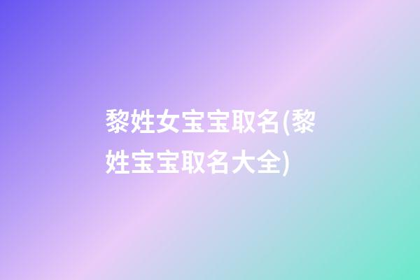 黎姓女宝宝取名(黎姓宝宝取名大全)