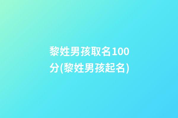 黎姓男孩取名100分(黎姓男孩起名)