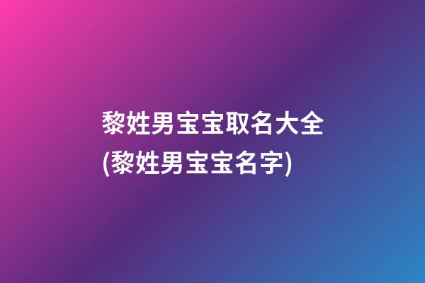 黎姓男宝宝取名大全(黎姓男宝宝名字)