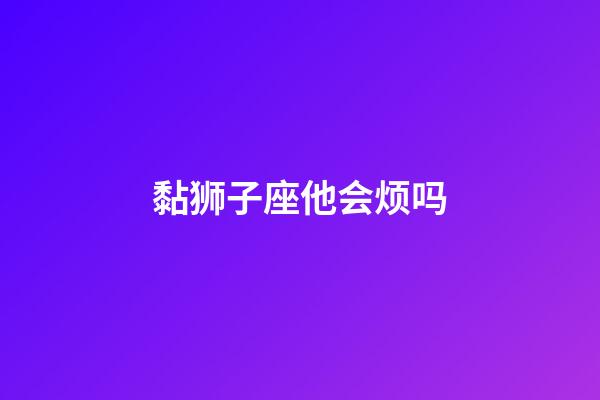 黏狮子座他会烦吗-第1张-星座运势-玄机派