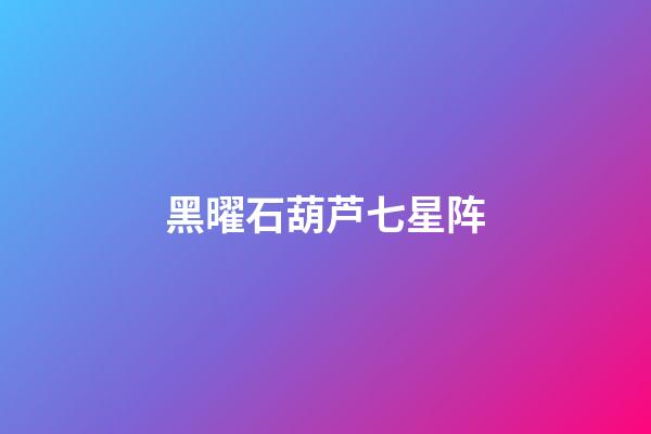 黑曜石葫芦七星阵