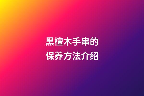 黑檀木手串的保养方法介绍