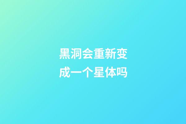 黑洞会重新变成一个星体吗-第1张-星座运势-玄机派