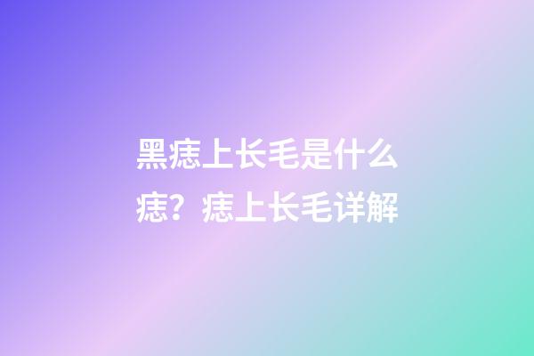 黑痣上长毛是什么痣？痣上长毛详解