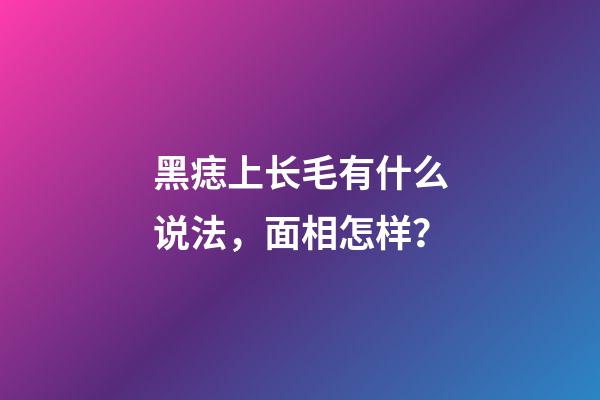 黑痣上长毛有什么说法，面相怎样？