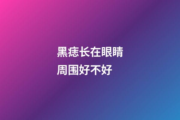 黑痣长在眼睛周围好不好