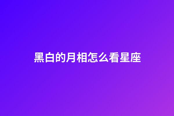 黑白的月相怎么看星座-第1张-星座运势-玄机派