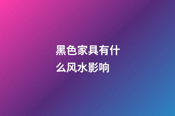 黑色家具有什么风水影响