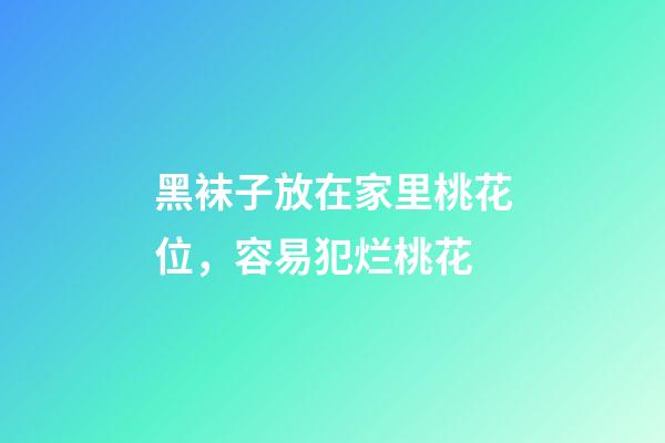 黑袜子放在家里桃花位，容易犯烂桃花