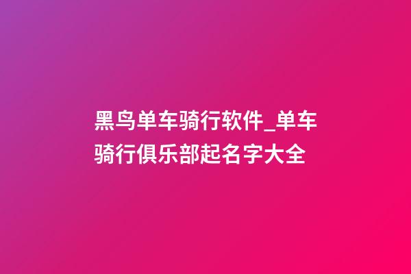 黑鸟单车骑行软件_单车骑行俱乐部起名字大全-第1张-公司起名-玄机派