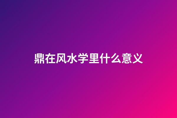 鼎在风水学里什么意义