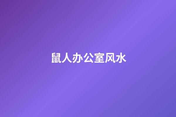 鼠人办公室风水