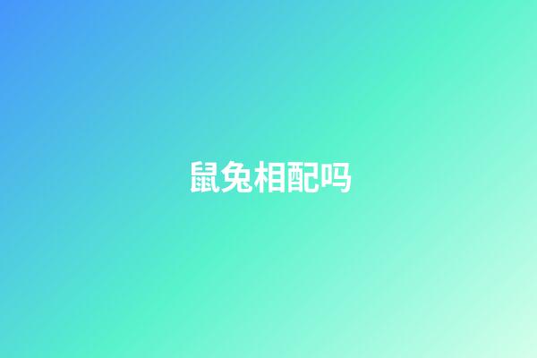 鼠兔相配吗（96男鼠99女兔其实很好）-第1张-星座运势-玄机派