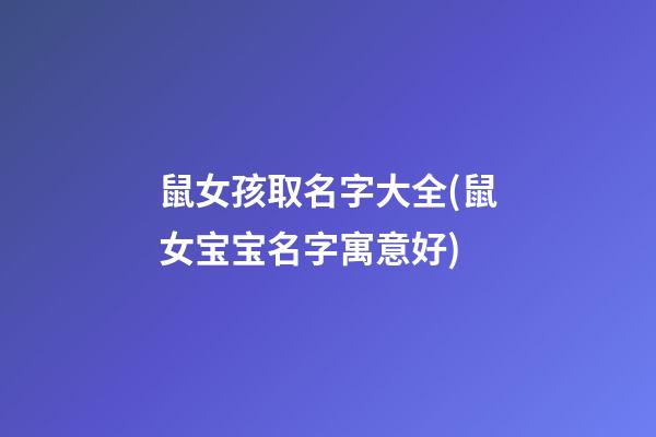 鼠女孩取名字大全(鼠女宝宝名字寓意好)