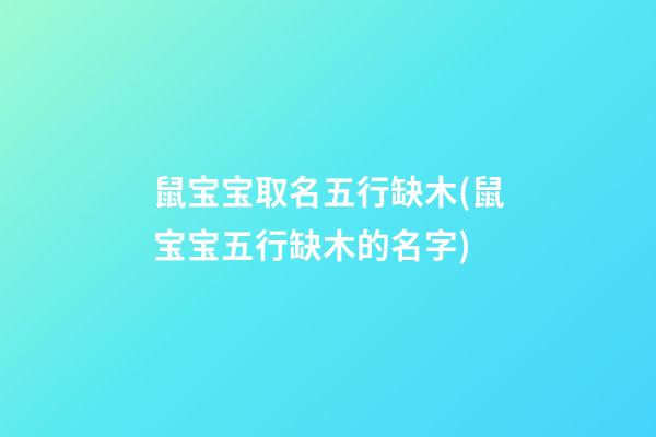 鼠宝宝取名五行缺木(鼠宝宝五行缺木的名字)