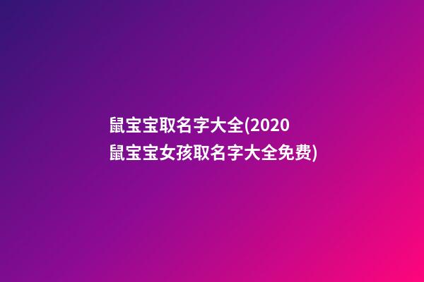 鼠宝宝取名字大全(2020鼠宝宝女孩取名字大全免费)