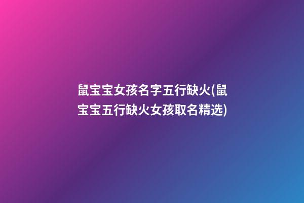 鼠宝宝女孩名字五行缺火(鼠宝宝五行缺火女孩取名精选)