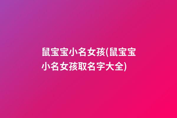 鼠宝宝小名女孩(鼠宝宝小名女孩取名字大全)