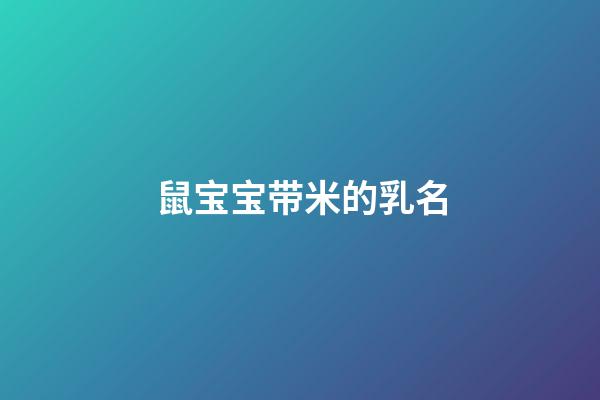 鼠宝宝带米的乳名