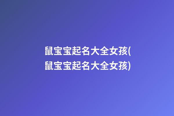 鼠宝宝起名大全女孩(鼠宝宝起名大全女孩)