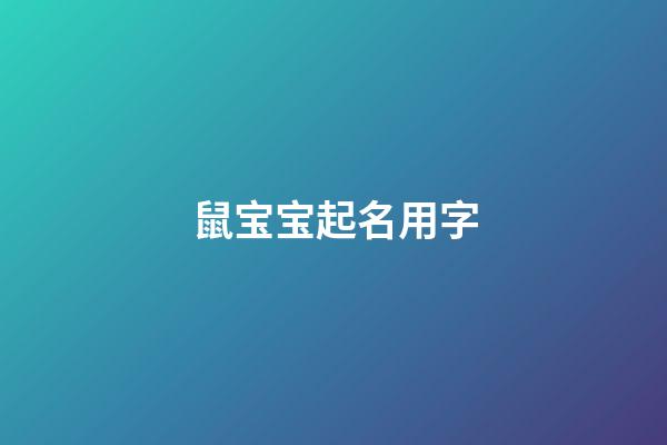 鼠宝宝起名用字(鼠宝宝起名宜用字)-第1张-宝宝起名-玄机派