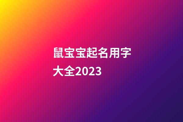 鼠宝宝起名用字大全2023