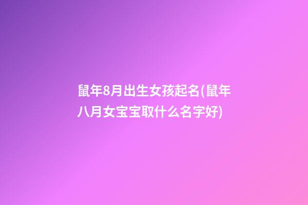 鼠年8月出生女孩起名(鼠年八月女宝宝取什么名字好)