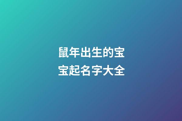 鼠年出生的宝宝起名字大全