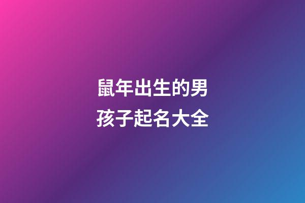鼠年出生的男孩子起名大全