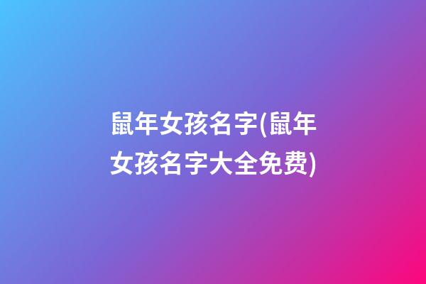 鼠年女孩名字(鼠年女孩名字大全免费)