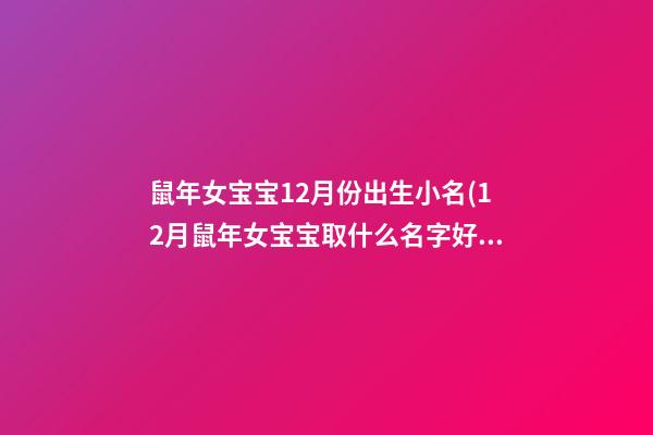 鼠年女宝宝12月份出生小名(12月鼠年女宝宝取什么名字好)