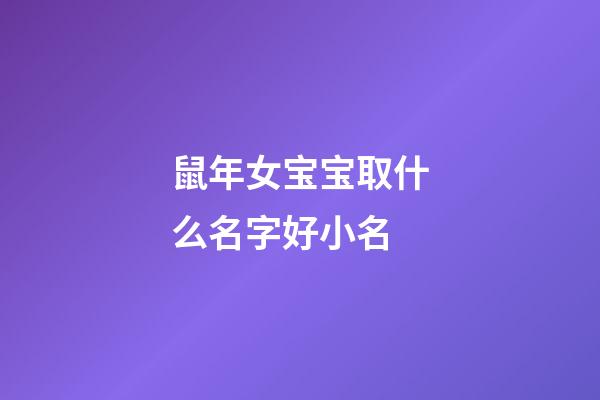 鼠年女宝宝取什么名字好小名