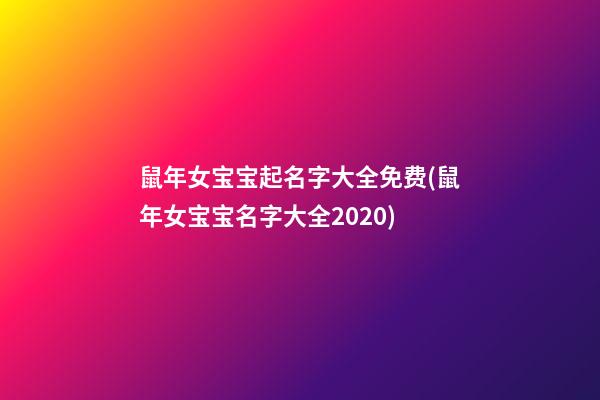 鼠年女宝宝起名字大全免费(鼠年女宝宝名字大全2020)