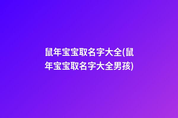 鼠年宝宝取名字大全(鼠年宝宝取名字大全男孩)