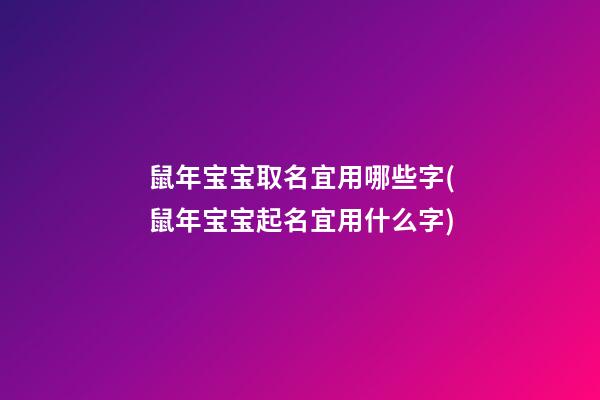 鼠年宝宝取名宜用哪些字(鼠年宝宝起名宜用什么字)
