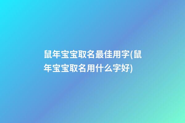 鼠年宝宝取名最佳用字(鼠年宝宝取名用什么字好)