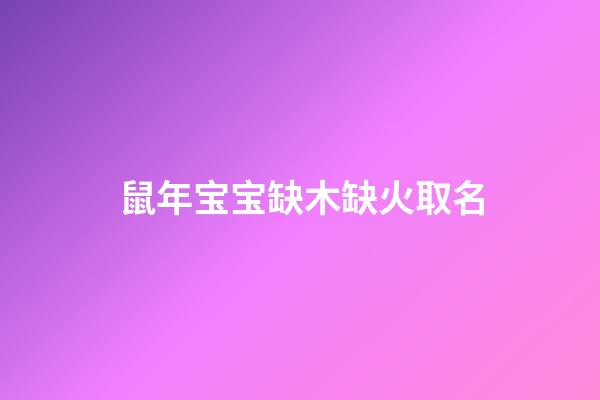 鼠年宝宝缺木缺火取名(鼠年宝宝缺火和木)-第1张-宝宝起名-玄机派