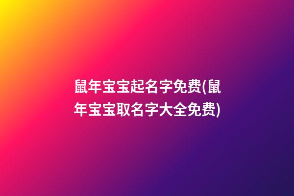 鼠年宝宝起名字免费(鼠年宝宝取名字大全免费)
