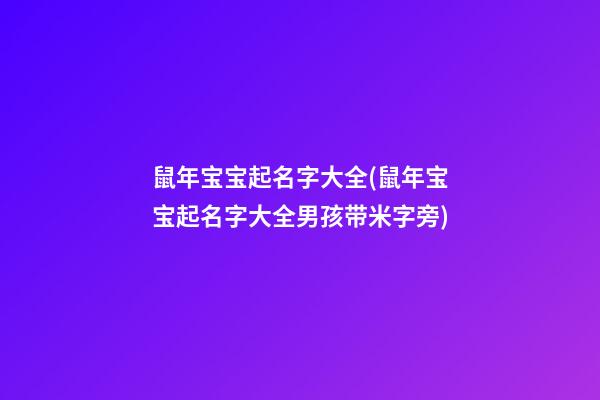 鼠年宝宝起名字大全(鼠年宝宝起名字大全男孩带米字旁)