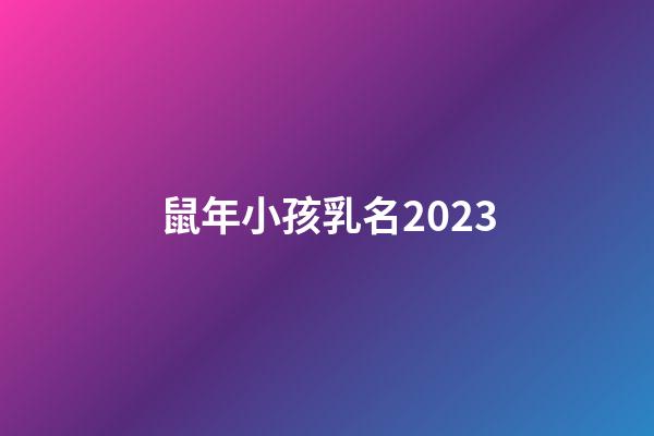 鼠年小孩乳名2023