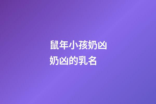 鼠年小孩奶凶奶凶的乳名