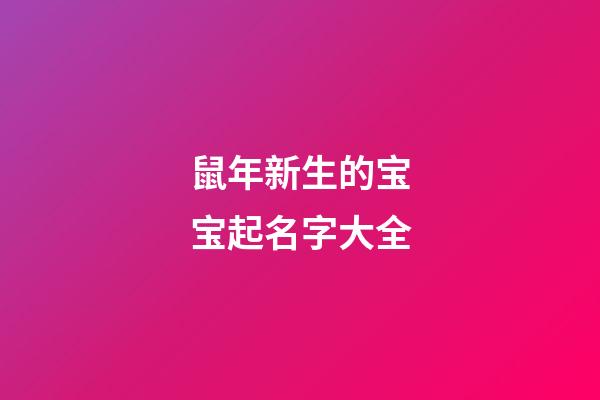 鼠年新生的宝宝起名字大全