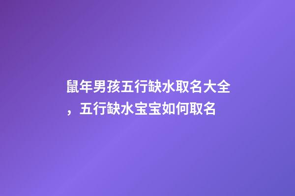 鼠年男孩五行缺水取名大全，五行缺水宝宝如何取名