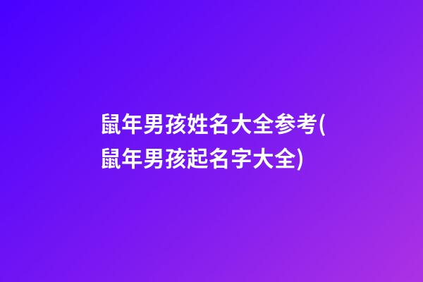 鼠年男孩姓名大全参考(鼠年男孩起名字大全)