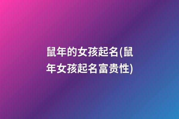 鼠年的女孩起名(鼠年女孩起名富贵性)