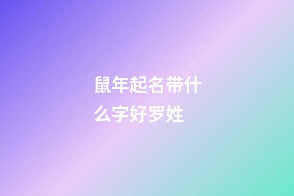 鼠年起名带什么字好罗姓